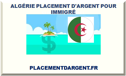 ALGÉRIE PLACEMENT D'ARGENT POUR IMMIGRÉ 2024